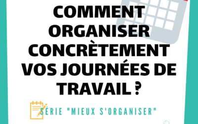 [MIEUX S’ORGANISER] #3 – Comment organiser concrètement vos journées de travail ?