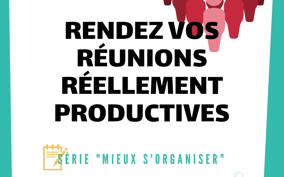 [MIEUX S’ORGANISER] #4 – Rendez vos réunions réellement productives